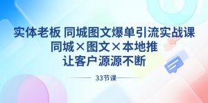 实体老板 同城图文爆单引流实战课，同城×图文×本地推，让客户源源不断-KJ分享