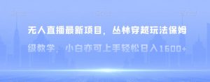 无人直播最新项目，丛林穿越玩法保姆级教学，小白亦可上手轻松日入1600+【揭秘】-KJ分享