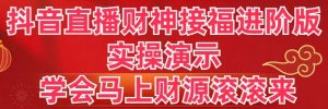 抖音直播财神接福进阶版 实操演示 学会马上财源滚滚来-KJ分享