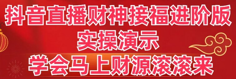 抖音直播财神接福进阶版 实操演示 学会马上财源滚滚来-KJ分享