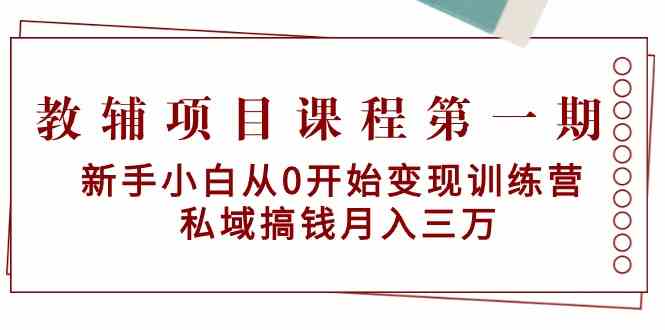 教辅项目课程第一期：新手小白从0开始变现训练营 私域搞钱月入三万-KJ分享