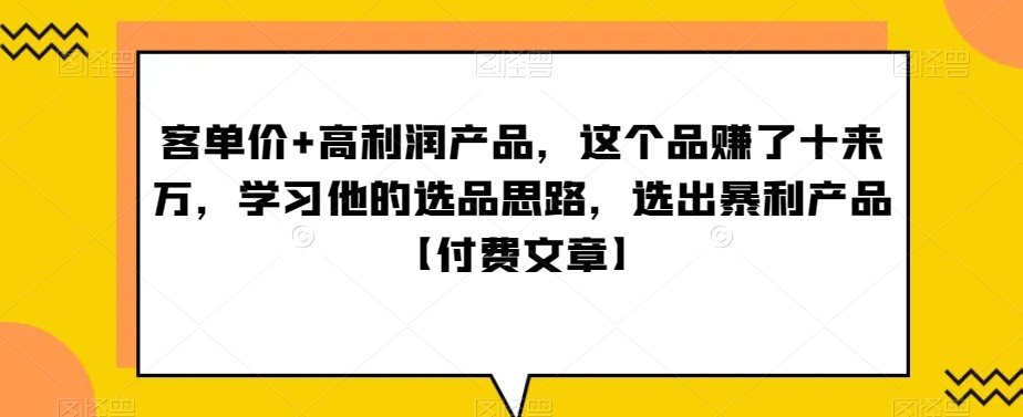 ‮单客‬价+高利润产品，这个品‮了赚‬十来万，‮习学‬他‮选的‬品思路，‮出选‬暴‮产利‬品【付费文章】-KJ分享