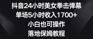 抖音24小时美女拳击弹幕，单场5小时收入1700+，小白也可操作，落地保姆教程-KJ分享