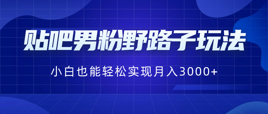 贴吧男粉野路子玩法，小白也能轻松实现月入3000+-KJ分享