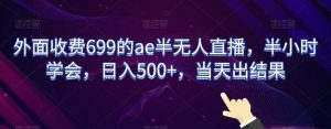外面收费699的ae半无人直播，半小时学会，日入500+，当天出结果【揭秘】-KJ分享