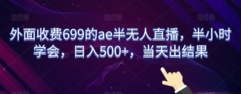 外面收费699的ae半无人直播，半小时学会，日入500+，当天出结果【揭秘】-KJ分享
