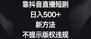 靠抖音直播短剧，日入500+，新方法、不提示版权违规-KJ分享