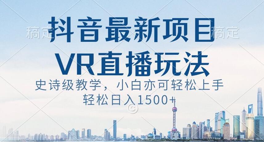 抖音最新VR直播玩法,史诗级教学,小白也可轻松上手轻松日入1500+【揭秘】-KJ分享