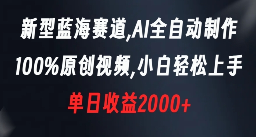 新型蓝海赛道，AI全自动制作，100%原创视频，小白轻松上手，单日收益2000+-KJ分享