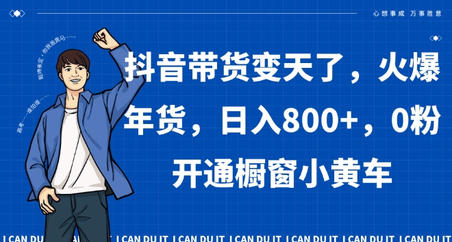 抖音带货变天了,火爆年货,日入800+,0粉开通橱窗小黄车【揭秘】-KJ分享