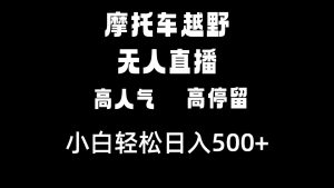摩托车越野无人直播，高人气高停留，下白轻松日入500+-KJ分享