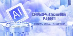 0基础Python趣味AI项目，紧跟趋势、趣味Al、强化编程能力（13节课）-KJ分享