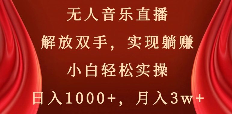 无人音乐直播，解放双手，实现躺赚，小白轻松实操，日入1000+，月入3w+【揭秘】-KJ分享