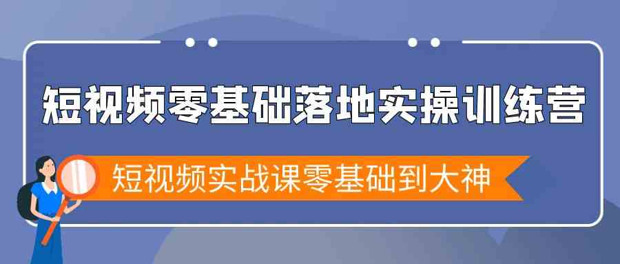 短视频零基础落地实战特训营，短视频实战课零基础到大神-KJ分享