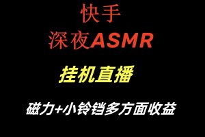 快手深夜ASMR挂机直播磁力+小铃铛多方面收益-KJ分享