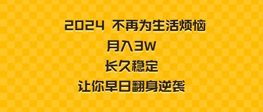 2024不再为生活烦恼 月入3W 长久稳定 让你早日翻身逆袭-KJ分享