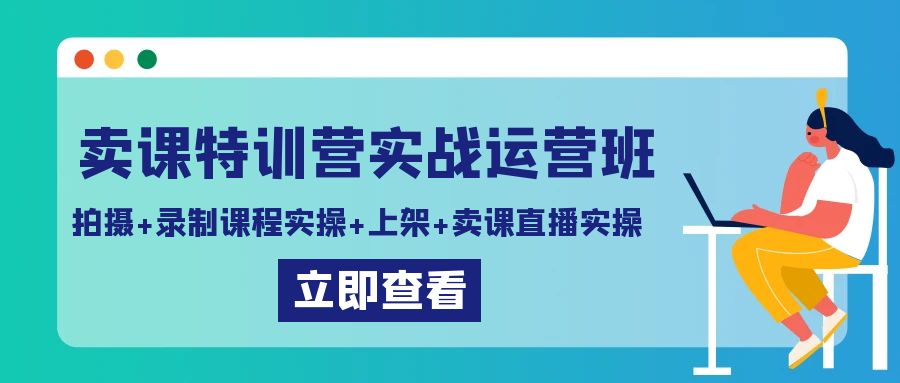 卖课特训营实战运营班：拍摄+录制课程实操+上架课程+卖课直播实操-KJ分享