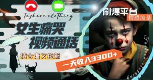 一天收入3300+，用女生痛哭视频通话结合虐文拉新，刷爆平台情感流量-KJ分享