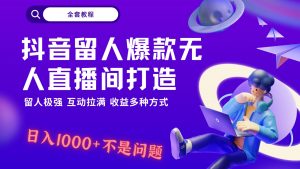 抖音留人超强无人直播间打造，解放双手，日入1k+简简单单、互动拉满，随随便便几千…-KJ分享
