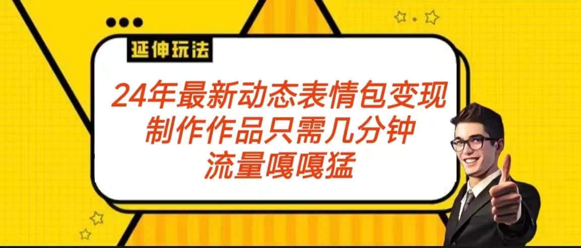 2024年最新动态表情变现包玩法 流量嘎嘎猛 从制作作品到变现保姆级教程-KJ分享