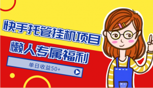 快手托管挂机项目-绿色正规懒人专属福利，单日收益50+-KJ分享