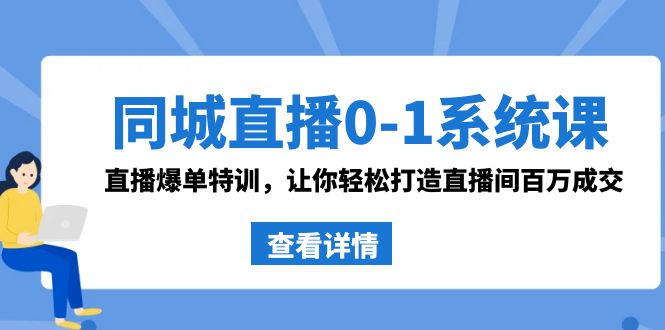 同城直播0-1系统课 抖音同款：直播爆单特训，让你轻松打造直播间百万成交-KJ分享