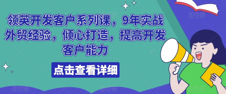 领英开发客户系列课,9年实战外贸经验,倾心打造,提高开发客户能力-KJ分享