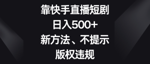 靠快手直播短剧，日入500+，新方法、不提示版权违规-KJ分享