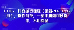 D1G·抖音搬运课程（更新2024年01月），操作简单，一部手机就可以操作，不用露脸-KJ分享