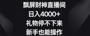 飘屏财神直播间，日入4000+，礼物停不下来，新手也能操作-KJ分享
