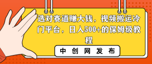 选对赛道赚大钱，视频搬运冷门平台，日入500+的保姆级教程-KJ分享