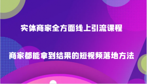 实体商家全方面线上引流课程，商家都能拿到结果的短视频落地方法-KJ分享