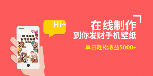 2月新风口项目，有手就能做，在线制作到你发财手机壁纸，单日轻松收益5000+-KJ分享