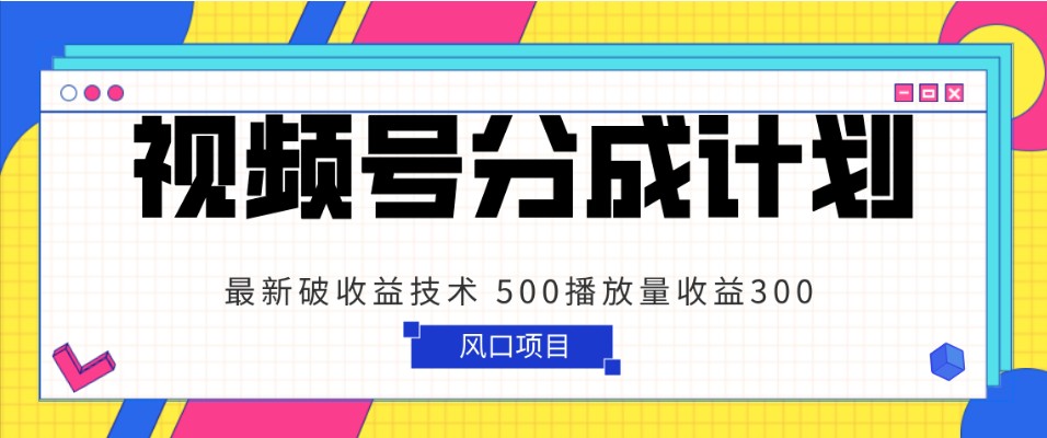 视频号分成计划 最新破收益技术 500播放量收益300 简单粗暴-KJ分享