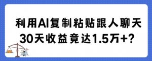 利用AI复制粘贴跟人聊天30天收益竟达1.5万+-KJ分享