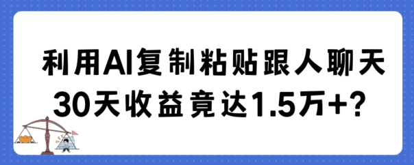利用AI复制粘贴跟人聊天30天收益竟达1.5万+-KJ分享