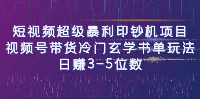 [新自媒体]短视频超级暴利印钞机项目：视频号带货冷门玄学书单玩法，日赚3-5位数-KJ分享