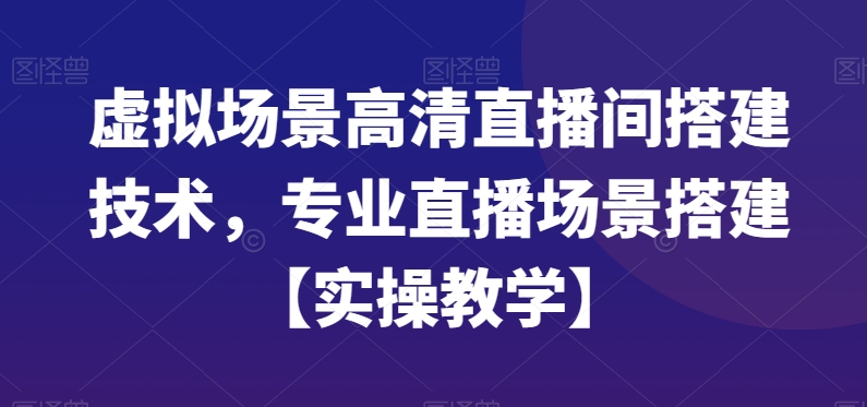 虚拟场景高清直播间搭建技术,专业直播场景搭建【实操教学】-KJ分享