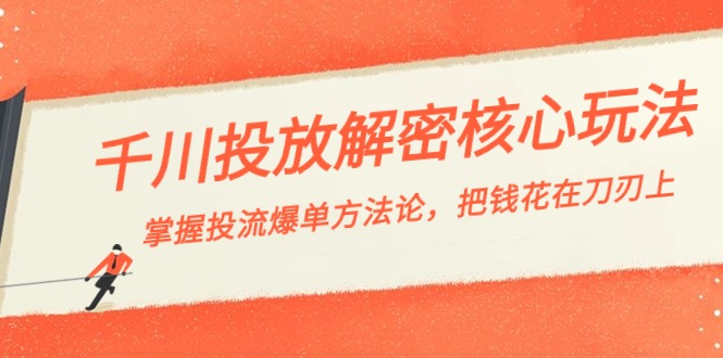 千川投流-解密核心玩法，掌握投流 爆单方法论，把钱花在刀刃上-KJ分享