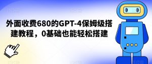 外面收费680的GPT-4保姆级搭建教程,0基础也能轻松搭建-KJ分享