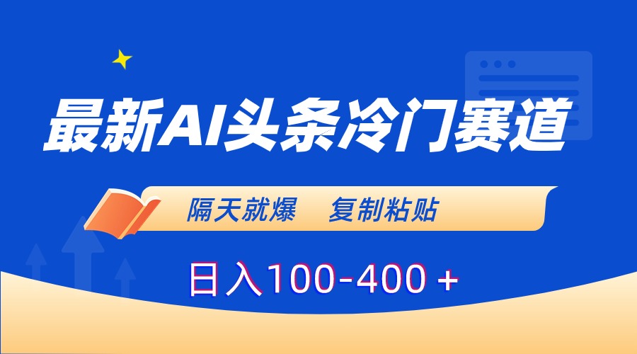最新AI头条冷门赛道，隔天就爆，复制粘贴日入100-400＋-KJ分享