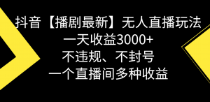 抖音【播剧最新】无人直播玩法，不违规、不封号， 一天收益3000+，一个…-KJ分享