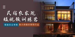 民宿农家院-短视频特训营，赋能实业老板，助力民宿农家院行业（41节课）-KJ分享