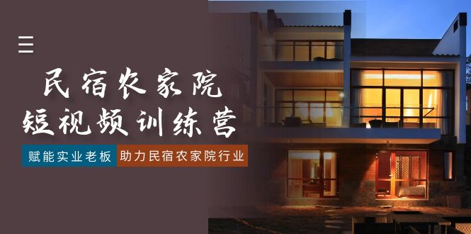 民宿农家院-短视频特训营，赋能实业老板，助力民宿农家院行业（41节课）-KJ分享