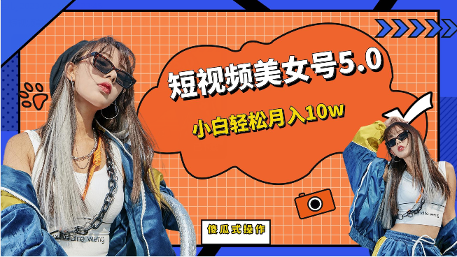 [新自媒体]短视频美女号5.0，小白轻松月入10w（教程+素材）-KJ分享