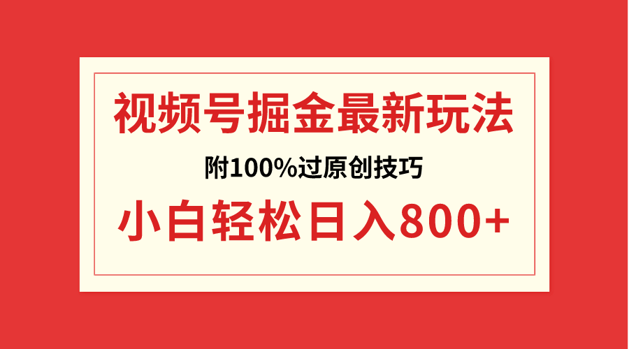 视频号掘金，小白轻松日入800+（附100%过原创技巧）-KJ分享