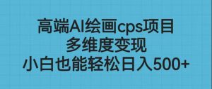 高端AI绘画cps项目，多维度变现，小白也能轻松日入500+-KJ分享