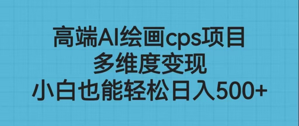 高端AI绘画cps项目，多维度变现，小白也能轻松日入500+-KJ分享
