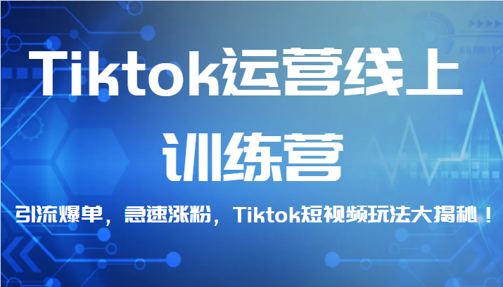 Tiktok运营线上训练营，引流爆单，急速涨粉，Tiktok短视频玩法大揭秘！-KJ分享