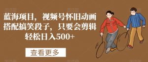 蓝海项目,视频号怀旧动画搭配搞笑段子,只要会剪辑轻松日入500+-KJ分享